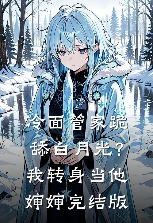 冷面管家跪舔白月光？我转身当他婶婶完结版