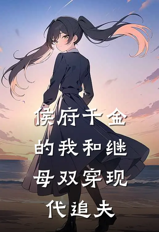 侯府千金的我和继母双穿现代追夫