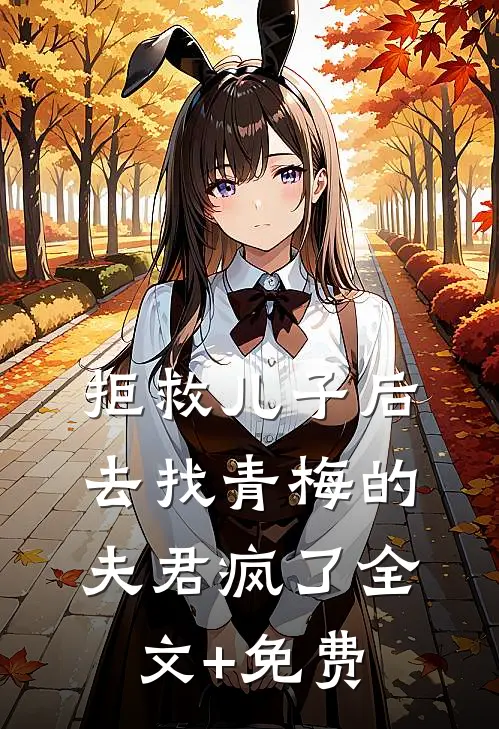 拒救儿子后，去找青梅的夫君疯了全文+免费
