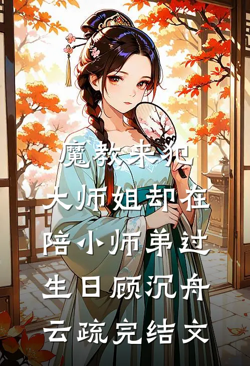 魔教来犯，大师姐却在陪小师弟过生日顾沉舟云疏完结文