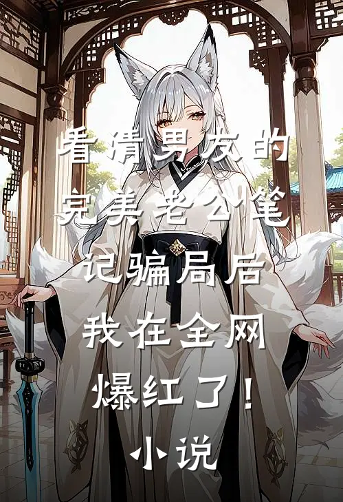 看清男友的完美老公笔记骗局后，我在全网爆红了！小说