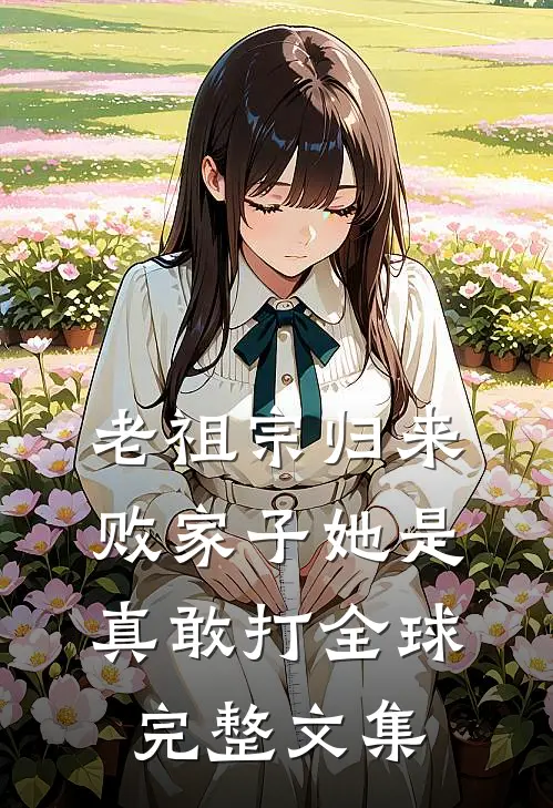 老祖宗归来，败家子她是真敢打全球完整文集