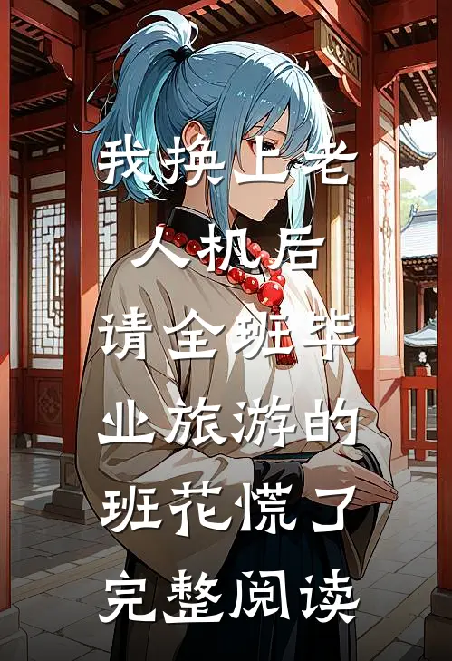 我换上老人机后，请全班毕业旅游的班花慌了完整阅读