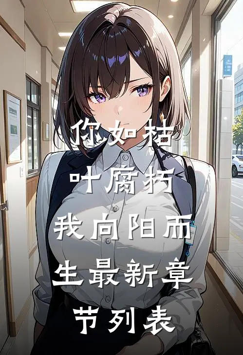 你如枯叶腐朽，我向阳而生最新章节列表