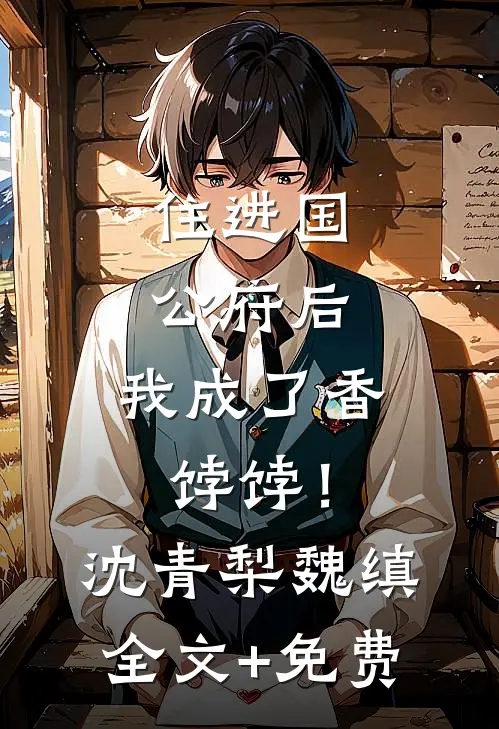 住进国公府后，我成了香饽饽！沈青梨魏缜全文+免费