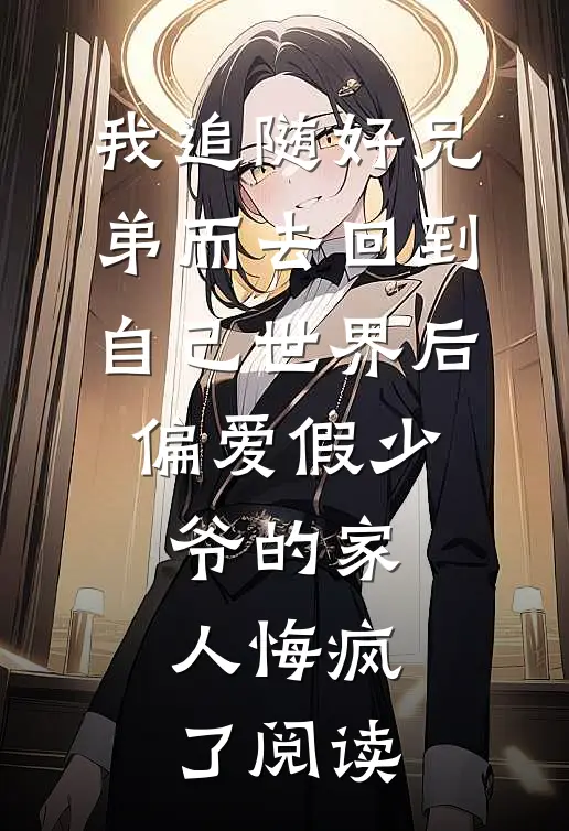 我追随好兄弟而去回到自己世界后，偏爱假少爷的家人悔疯了阅读
