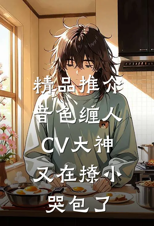 精品推介音色缠人：CV大神又在撩小哭包了