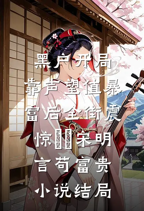 黑户开局：靠声望值暴富后全街震惊​​宋明言苟富贵小说结局