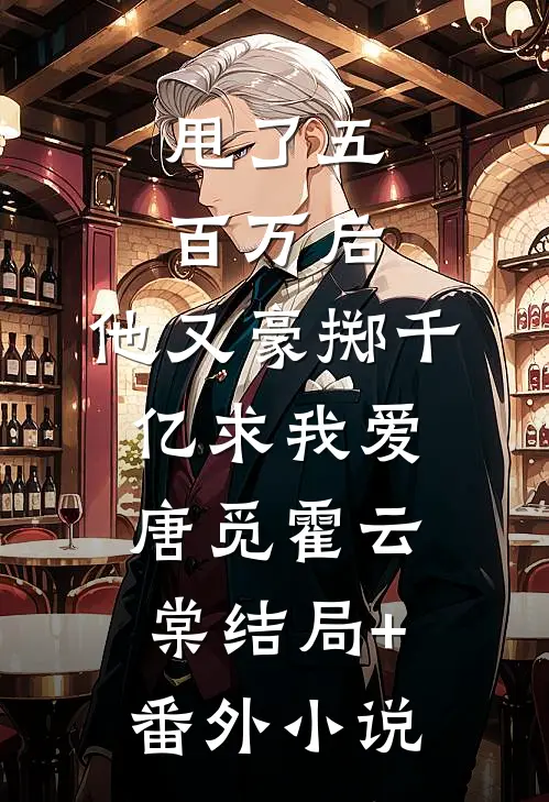 甩了五百万后，他又豪掷千亿求我爱唐觅霍云棠结局+番外小说