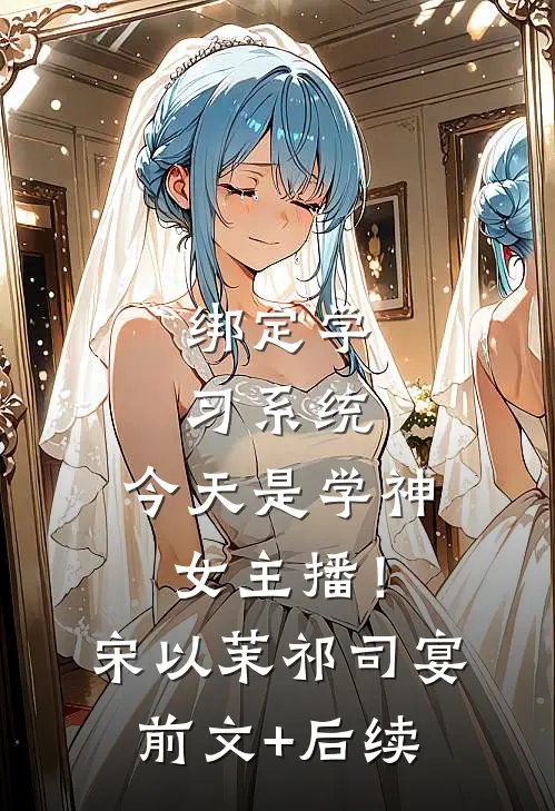 绑定学习系统，今天是学神女主播！宋以茉祁司宴前文+后续