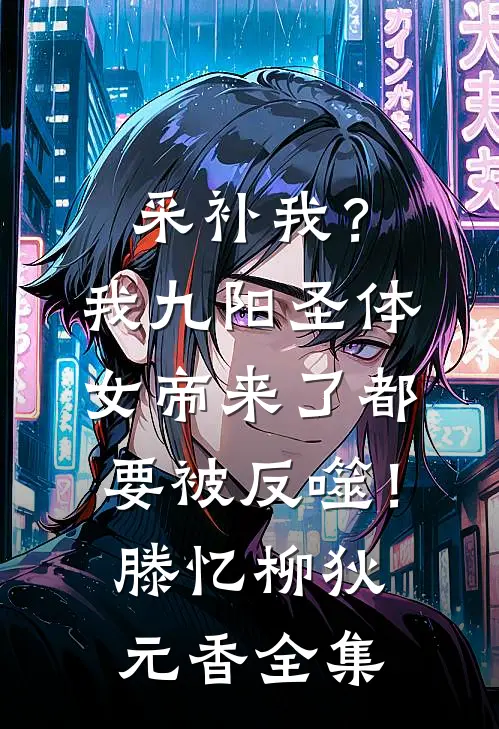采补我？我九阳圣体，女帝来了都要被反噬！滕忆柳狄元香 全集