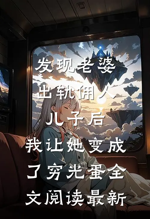 发现老婆出轨佣人儿子后，我让她变成了穷光蛋全文阅读最新