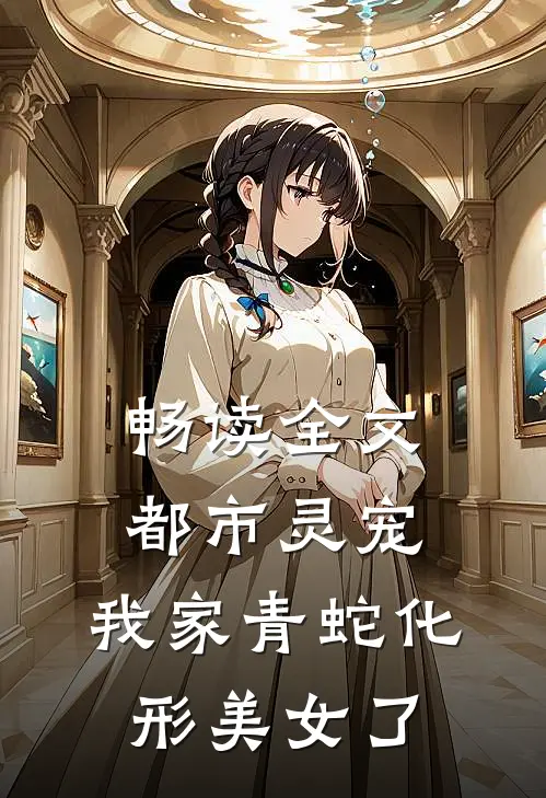 畅读全文都市灵宠：我家青蛇化形美女了