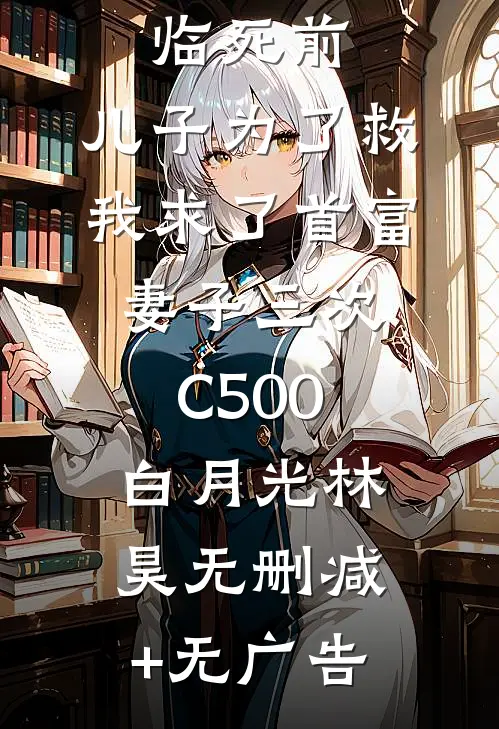 临死前，儿子为了救我求了首富妻子三次C500白月光林昊无删减+无广告