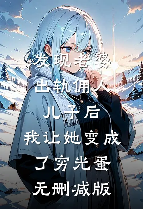 发现老婆出轨佣人儿子后，我让她变成了穷光蛋无删减版
