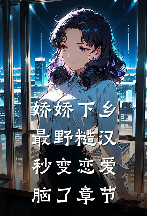 娇娇下乡，最野糙汉秒变恋爱脑了章节