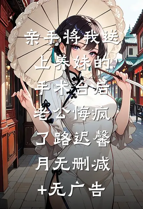 亲手将我送上养妹的手术台后老公悔疯了路迟馨月无删减+无广告