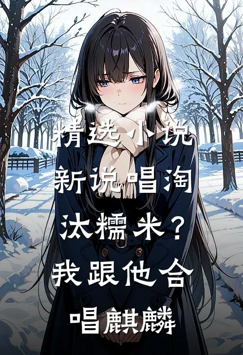 精选小说新说唱淘汰糯米？我跟他合唱麒麟