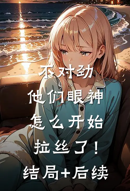 不对劲，他们眼神怎么开始拉丝了！结局+后续
