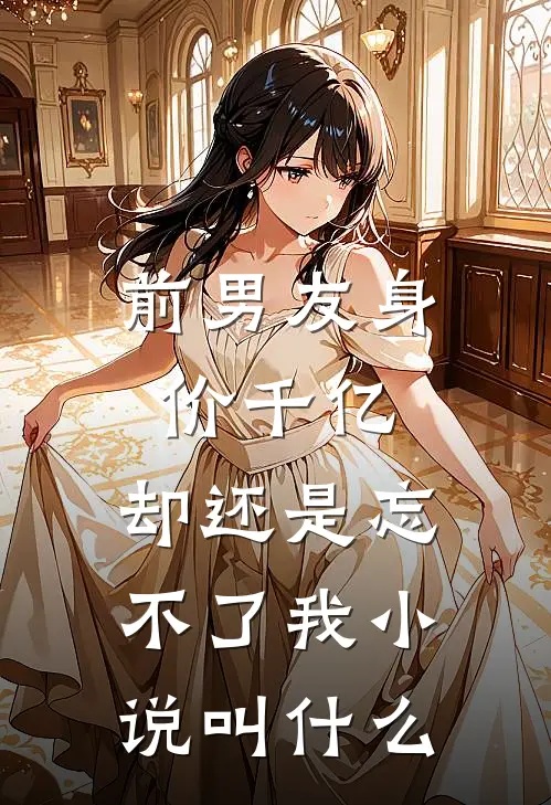 前男友身价千亿，却还是忘不了我小说叫什么