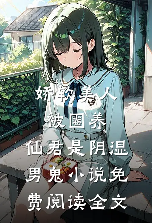娇软美人被圈养，仙君是阴湿男鬼小说免费阅读全文