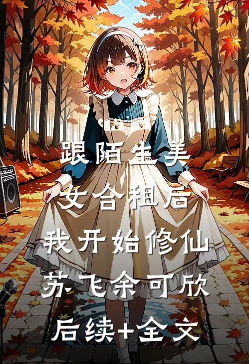 跟陌生美女合租后，我开始修仙苏飞余可欣后续+全文