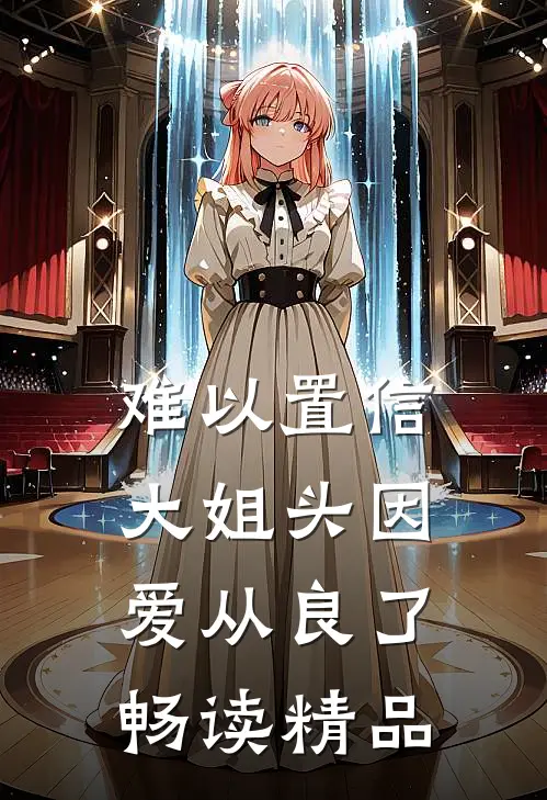 难以置信，大姐头因爱从良了畅读精品