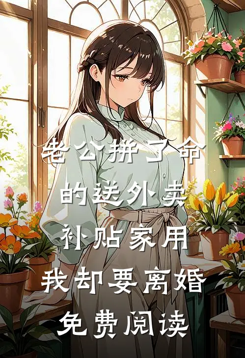 老公拼了命的送外卖补贴家用，我却要离婚免费阅读