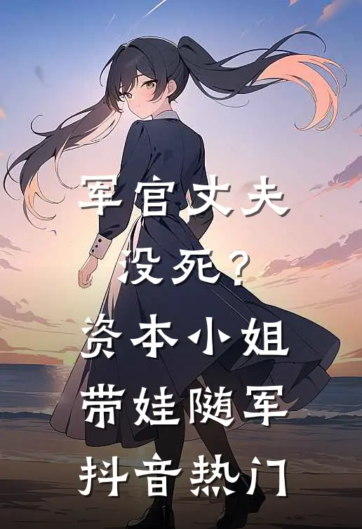 军官丈夫没死？资本小姐带娃随军抖音热门