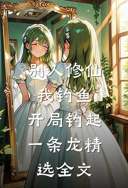 别人修仙我钓鱼，开局钓起一条龙精选全文