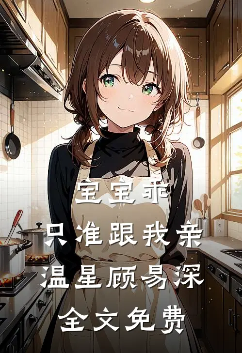 宝宝乖，只准跟我亲温星顾易深全文免费