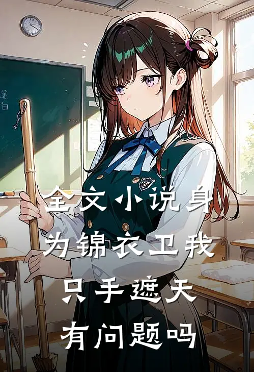 全文小说身为锦衣卫我只手遮天有问题吗