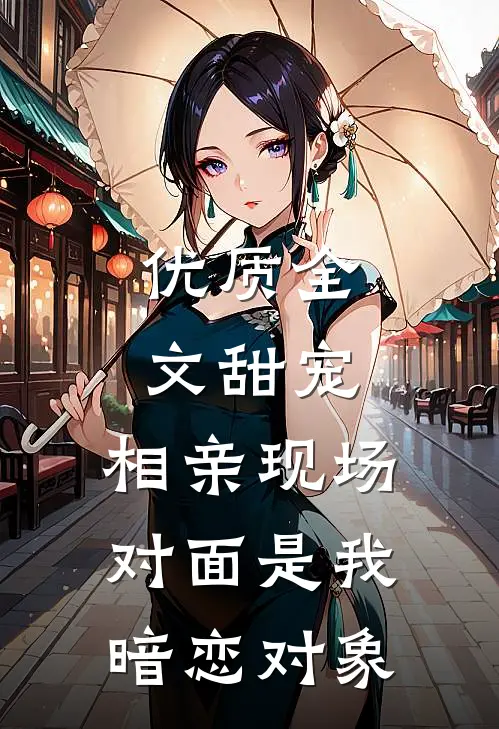 优质全文甜宠：相亲现场，对面是我暗恋对象