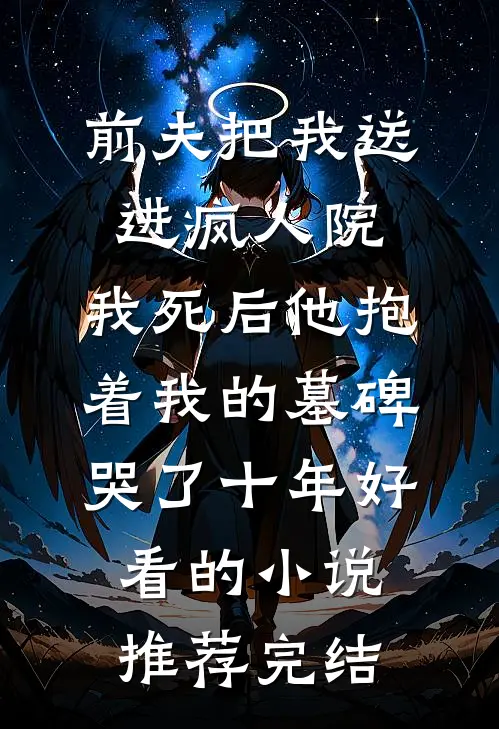 前夫把我送进疯人院，我死后他抱着我的墓碑哭了十年好看的小说推荐完结