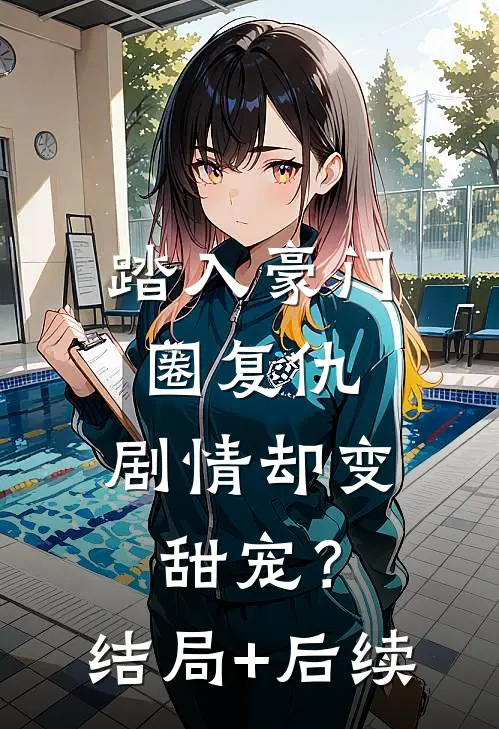 踏入豪门圈复仇，剧情却变甜宠？结局+后续