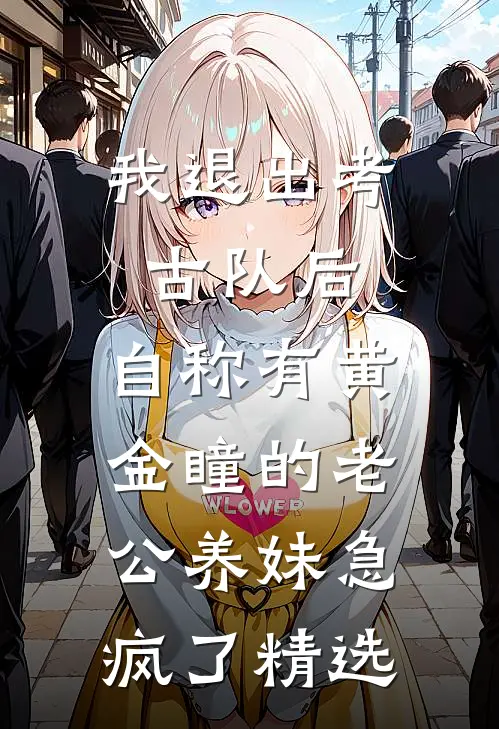 我退出考古队后，自称有黄金瞳的老公养妹急疯了精选