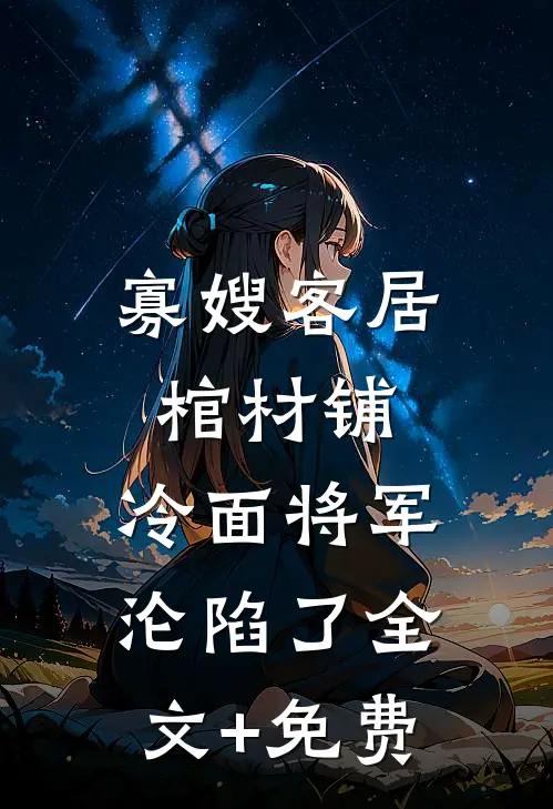 寡嫂客居棺材铺，冷面将军沦陷了全文+免费