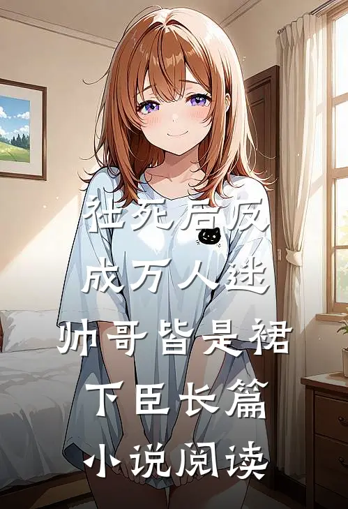 社死后反成万人迷，帅哥皆是裙下臣长篇小说阅读