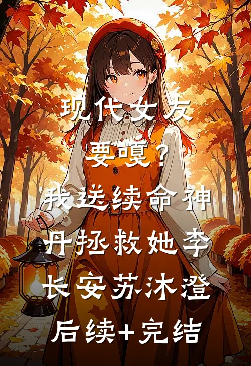 现代女友要嘎？我送续命神丹拯救她李长安苏沐澄后续+完结