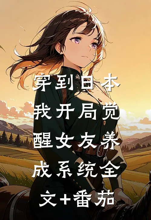 穿到日本，我开局觉醒女友养成系统全文+番茄