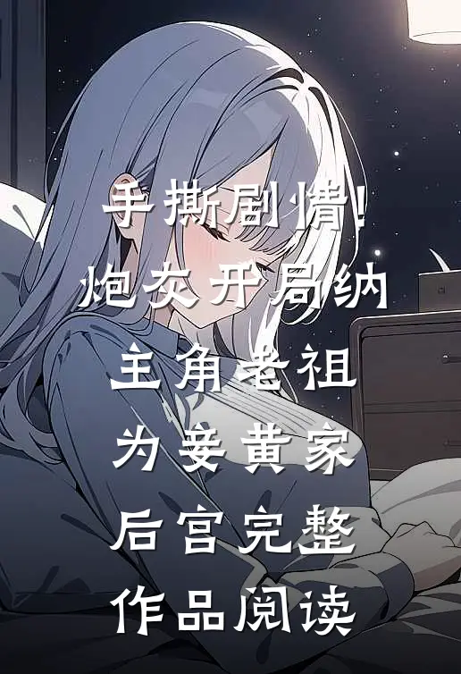 手撕剧情!炮灰开局纳主角老祖为妾黄家后宫完整作品阅读