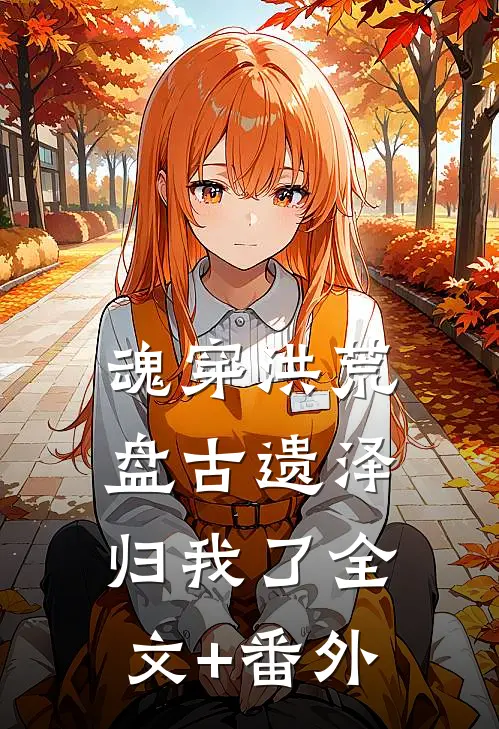 魂穿洪荒：盘古遗泽归我了全文+番外