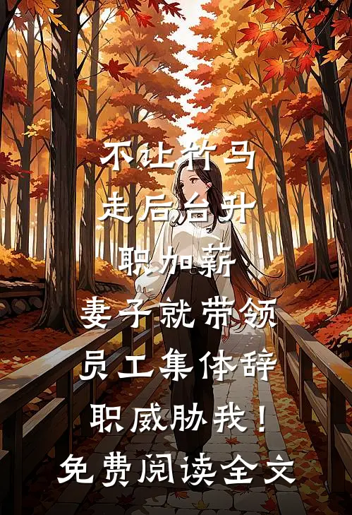 不让竹马走后台升职加薪，妻子就带领员工集体辞职威胁我！免费阅读全文