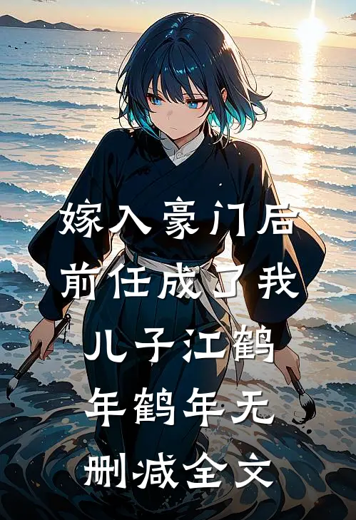 嫁入豪门后，前任成了我儿子江鹤年鹤年无删减全文