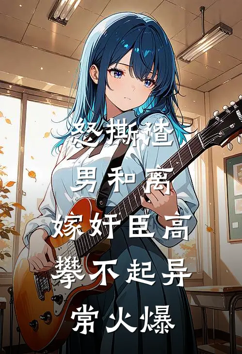 怒撕渣男和离，嫁奸臣高攀不起异常火爆