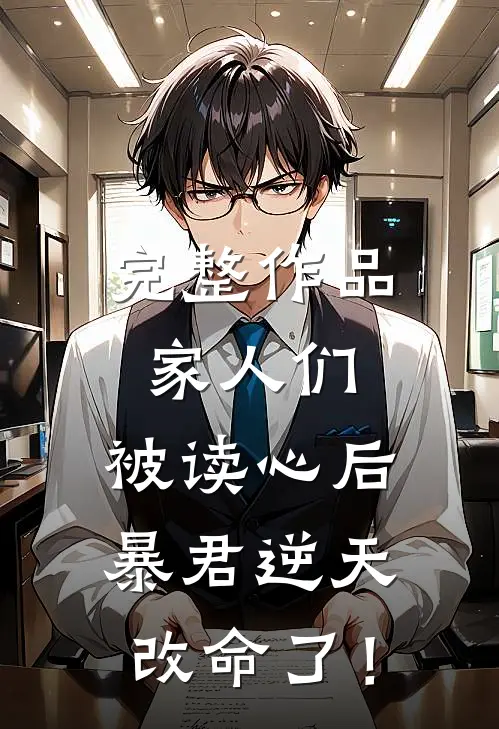 完整作品家人们，被读心后暴君逆天改命了！