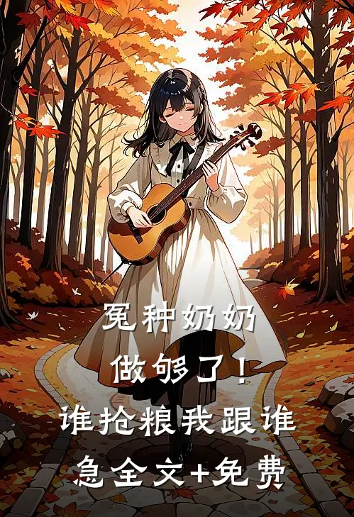 冤种奶奶做够了！谁抢粮我跟谁急全文+免费