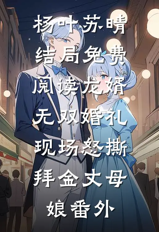杨叶苏晴结局免费阅读龙婿无双婚礼现场怒撕拜金丈母娘番外