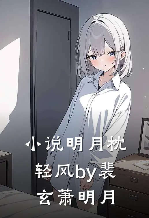 小说明月枕轻风by裴玄萧明月
