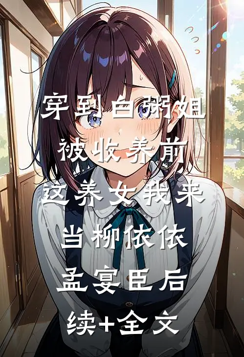 穿到白粥姐被收养前，这养女我来当柳依依孟宴臣后续+全文